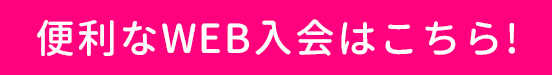 便利なWEB入会はこちら！