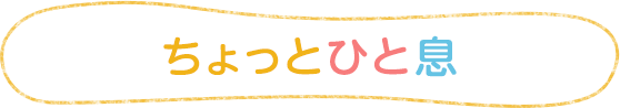 ちょっとひと息