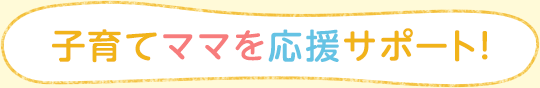 子育てママを応援サポート!