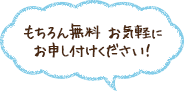 もちろん無料 お気軽にお申し付けください！